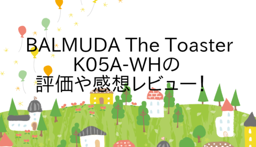 BALMUDA The Toaster K05A-WHの評価や感想レビュー！