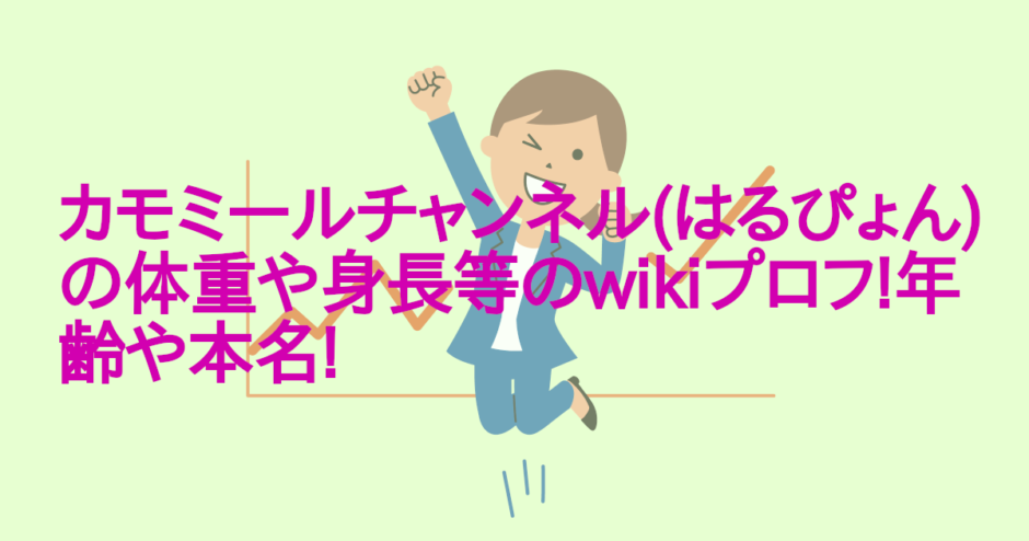 カモミールチャンネル(はるぴょん)の体重や身長等のwikiプロフ!年齢や本名!