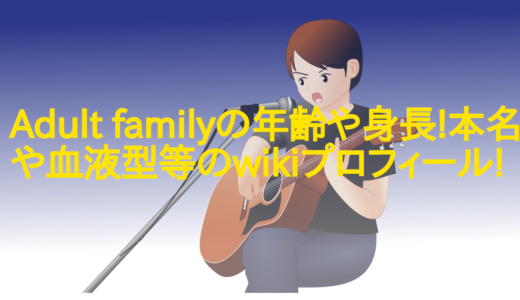 Adult familyの年齢や身長!本名や血液型等のwikiプロフィール!