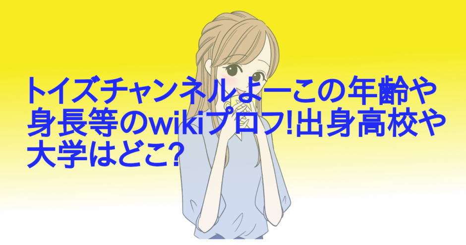 トイズチャンネルよーこの年齢や身長等のwikiプロフ!出身高校や大学はどこ?