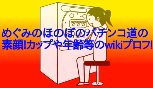 めぐみのほのぼのパチンコ道の素顔!カップや年齢等のwikiプロフ!