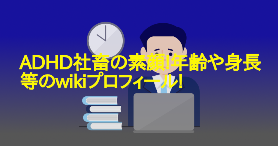 ADHD社畜の素顔!年齢や身長等のwikiプロフィール!