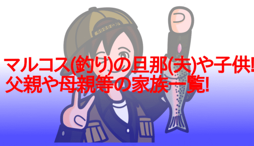 マルコス(釣り)の旦那(夫)や子供!父親や母親等の家族一覧!