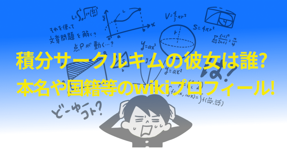積分サークルキムの彼女は誰?本名や国籍等のwikiプロフィール!