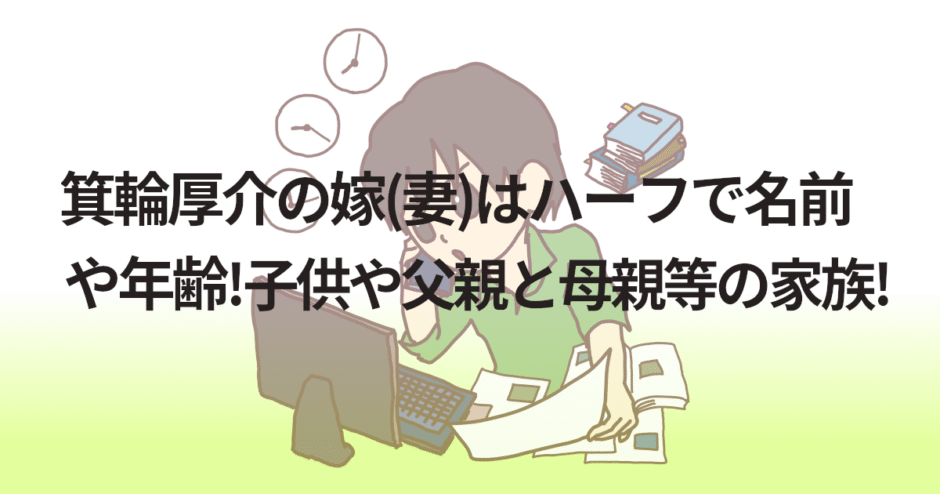 箕輪厚介の嫁(妻)はハーフで名前や年齢!子供や父親と母親等の家族!