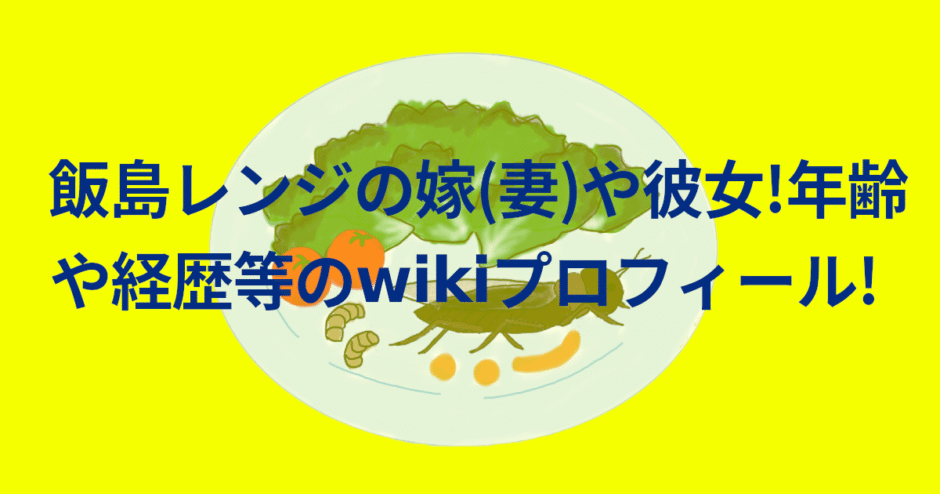 飯島レンジの嫁(妻)や彼女!年齢や経歴等のwikiプロフィール!