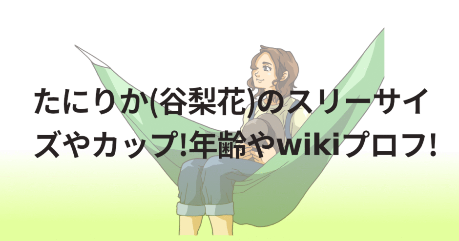 たにりか(谷梨花)のスリーサイズやカップ!年齢やwikiプロフ!