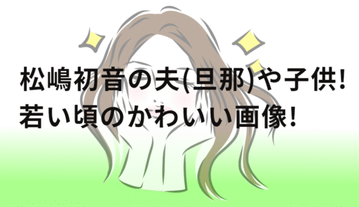 松嶋初音の夫(旦那)や子供!若い頃のかわいい画像!