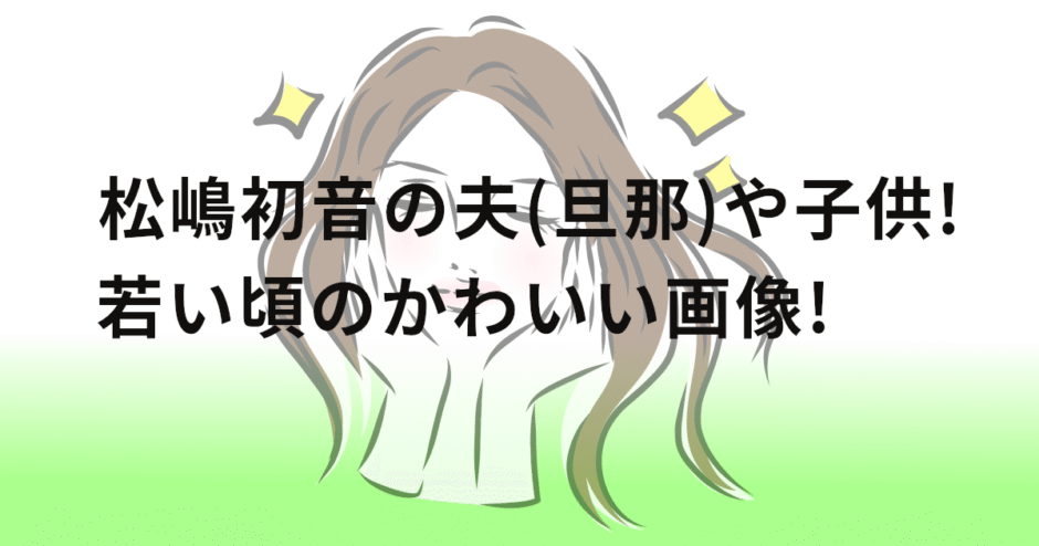松嶋初音の夫(旦那)や子供!若い頃のかわいい画像!