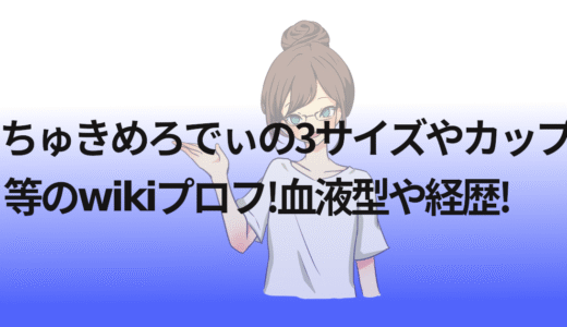 ちゅきめろでぃの3サイズやカップ等のwikiプロフ!血液型や経歴!