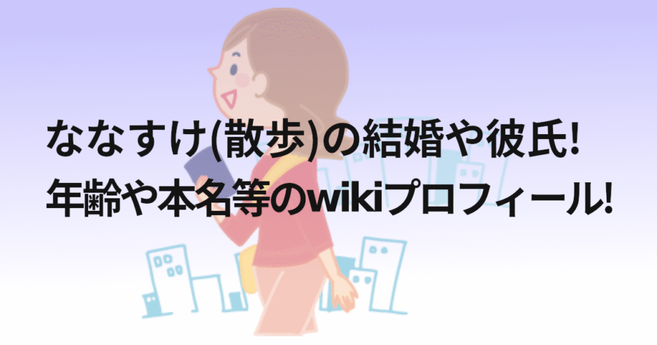 ななすけ(散歩)の結婚や彼氏!年齢や本名等のwikiプロフィール!