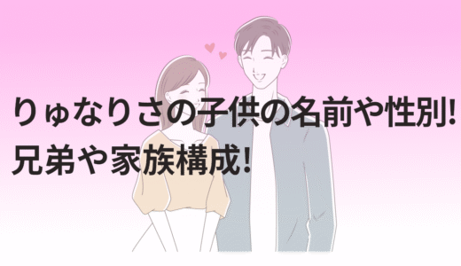 りゅなりさの子供の名前や性別!兄弟や家族構成!