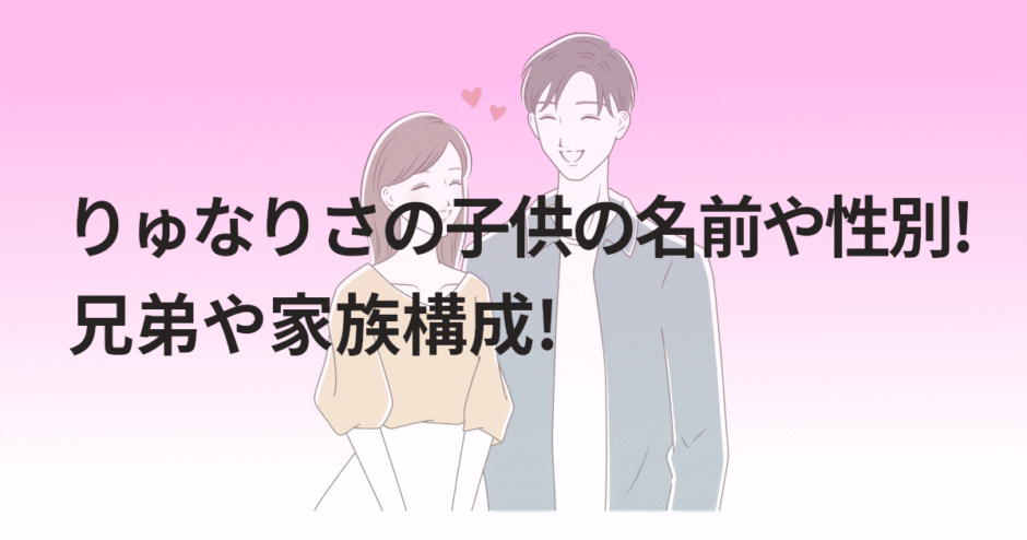 りゅなりさの子供の名前や性別!兄弟や家族構成!