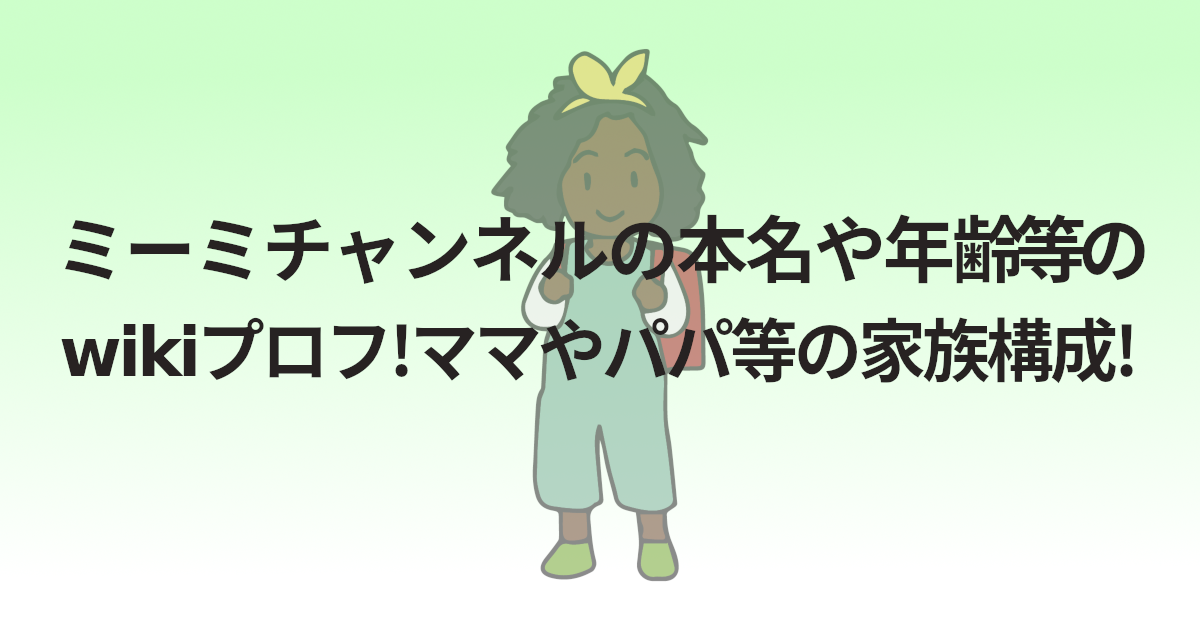ミーミチャンネルの本名や年齢等のwikiプロフ!ママやパパ等の家族構成!