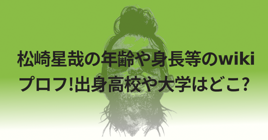 松崎星哉の年齢や身長等のwikiプロフ!出身高校や大学はどこ?
