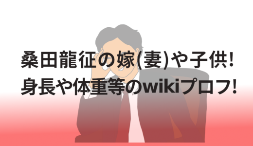 桑田龍征の嫁(妻)や子供!身長や体重等のwikiプロフ!