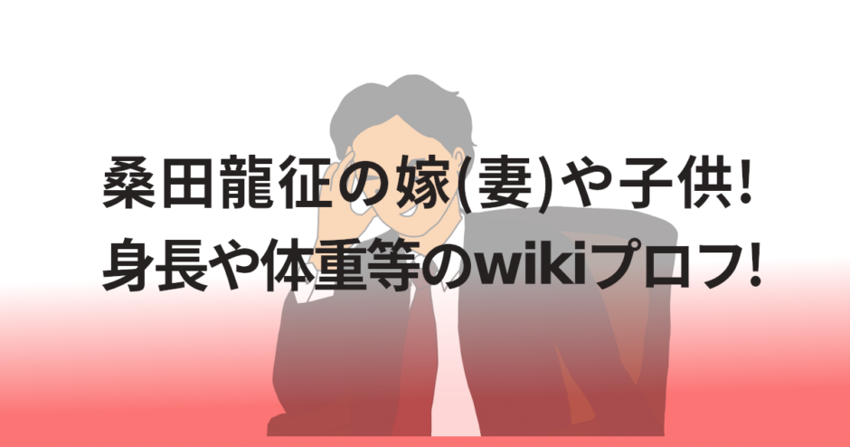 桑田龍征の嫁(妻)や子供!身長や体重等のwikiプロフ!