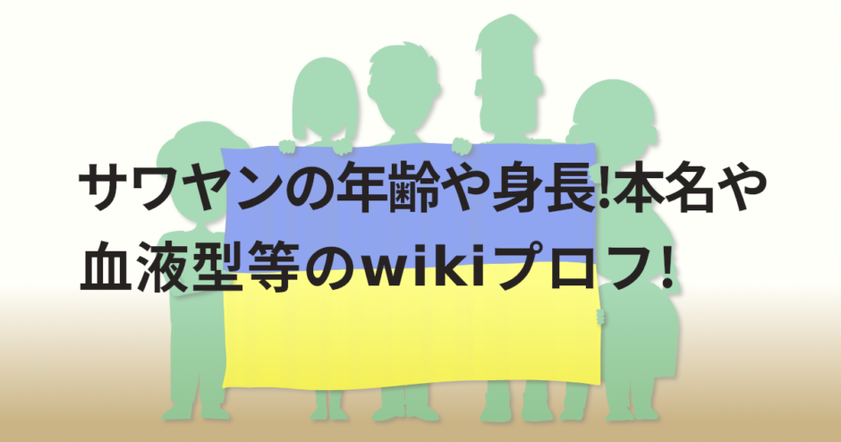 サワヤンの年齢や身長!本名や血液型等のwikiプロフ!