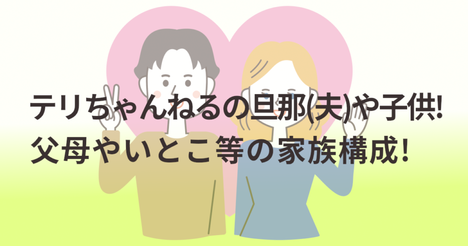 テリちゃんねるの旦那(夫)や子供!父母やいとこ等の家族構成!
