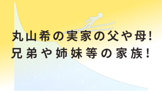 丸山希の実家の父や母!兄弟や姉妹等の家族!
