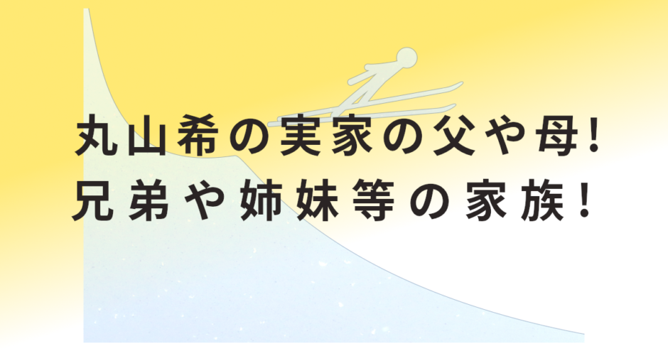 丸山希の実家の父や母!兄弟や姉妹等の家族!