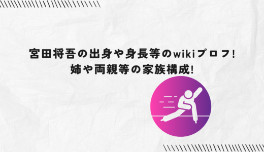 宮田将吾の出身や身長等のwikiプロフ!姉や両親等の家族構成!