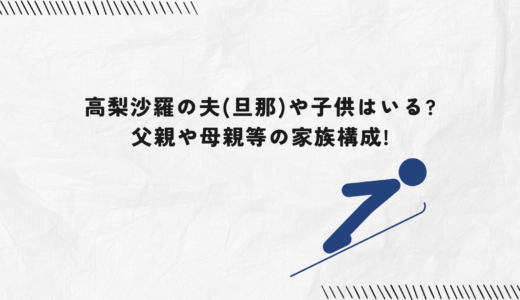高梨沙羅の夫(旦那)や子供はいる?父親や母親等の家族構成!