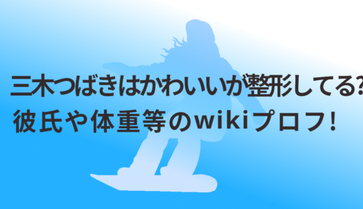 三木つばきはかわいいが整形してる?彼氏や体重等のwikiプロフ!