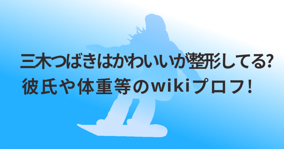三木つばきはかわいいが整形してる?彼氏や体重等のwikiプロフ!