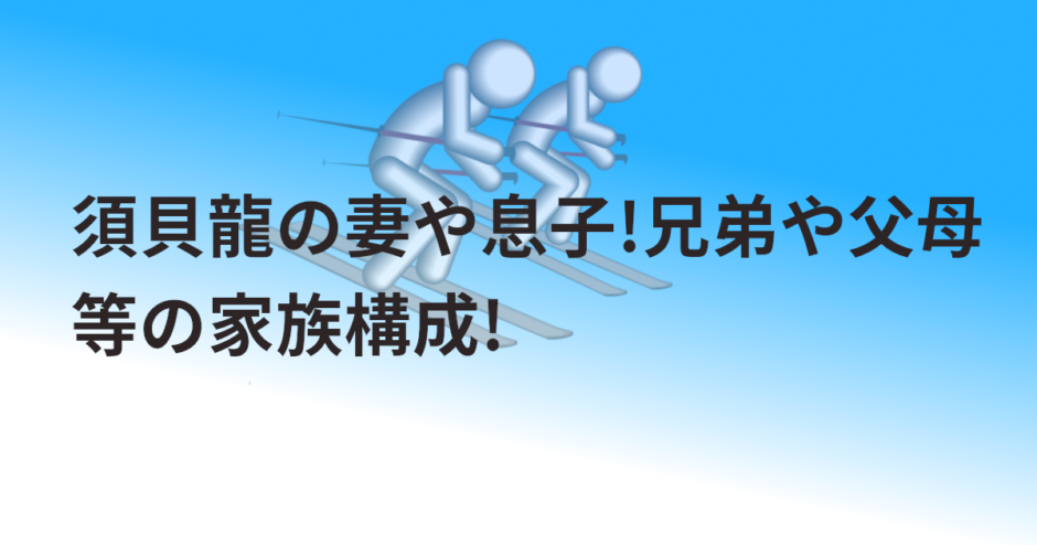 須貝龍の妻や息子!兄弟や父母等の家族構成!