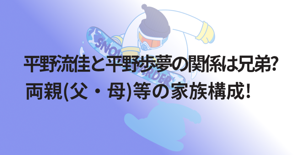 平野流佳と平野歩夢の関係は兄弟?両親(父・母)等の家族構成!