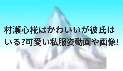 村瀬心椛はかわいいが彼氏はいる?可愛い私服姿動画や画像!