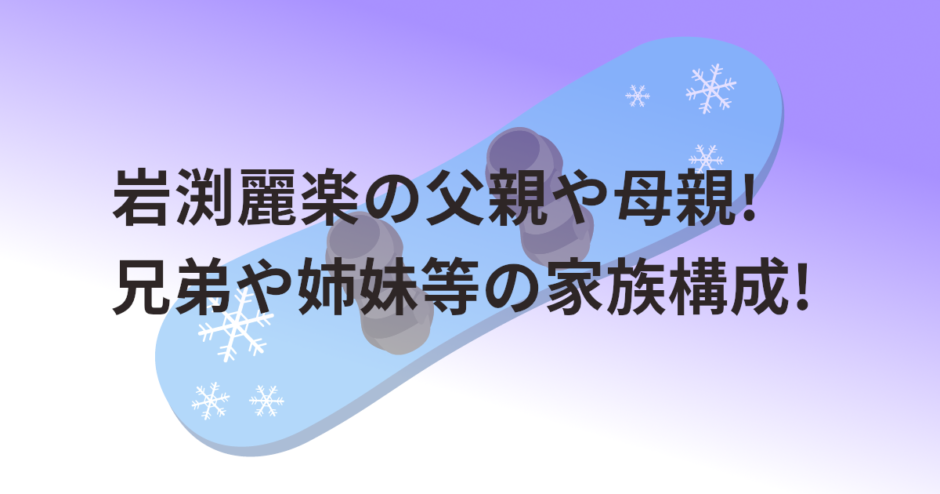 岩渕麗楽の父親や母親!兄弟や姉妹等の家族構成!