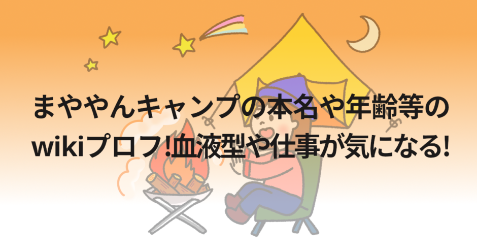 まややんキャンプの本名や年齢等のwikiプロフ!血液型や仕事が気になる!